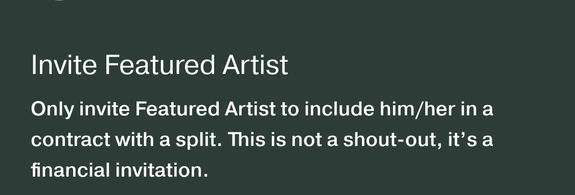 From the Add Track screen. Invite Featured Artist: Only invite Featured Artist to include him/her in a contract with a split. This is not a shout-out, it&rsquo;s a financial invitation.